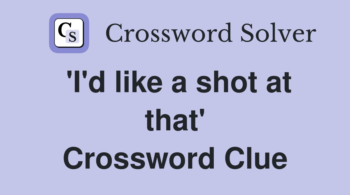 'I'd like a shot at that' Crossword Clue