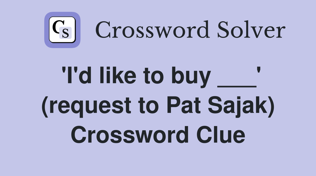 'I'd like to buy ___' (request to Pat Sajak) Crossword Clue