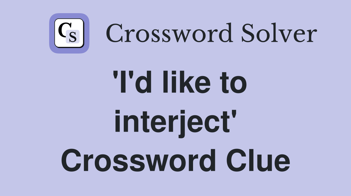 'I'd like to interject' Crossword Clue