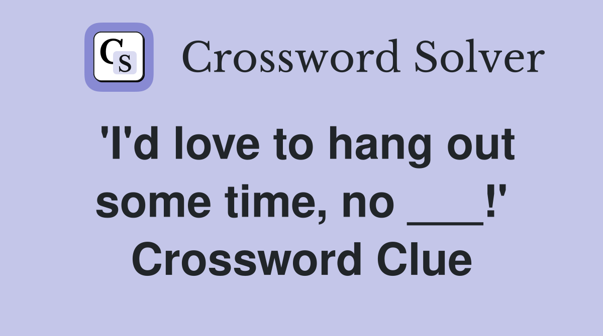 'I'd love to hang out some time, no ___!' Crossword Clue