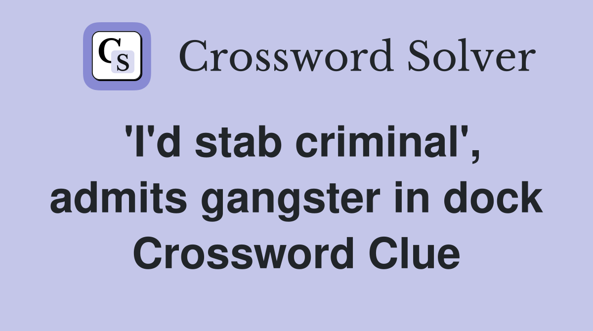 'I'd stab criminal', admits gangster in dock Crossword Clue