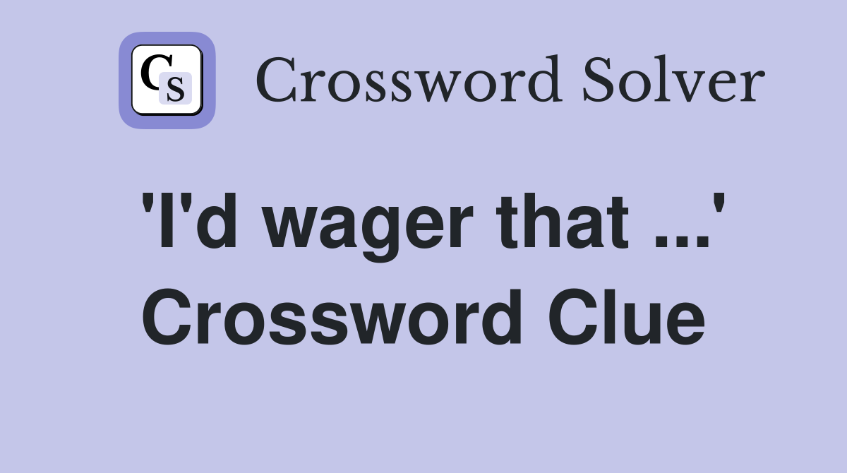'I'd wager that ...' Crossword Clue