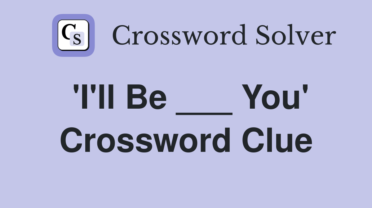 'I'll Be ___ You' Crossword Clue