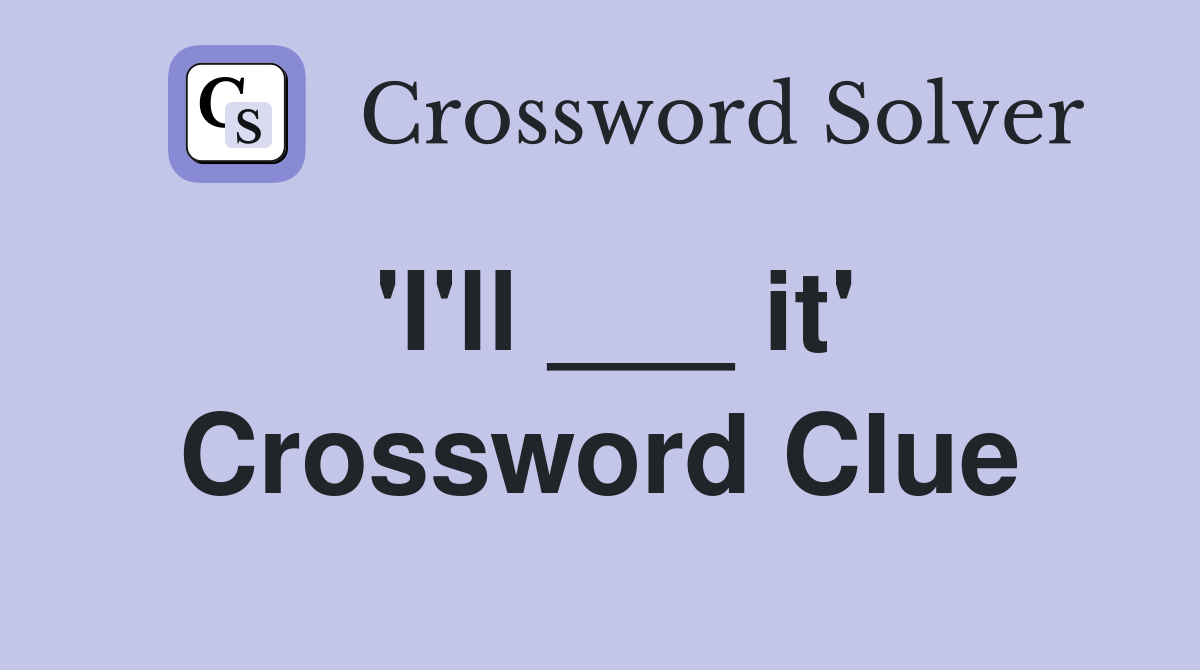 'I'll ___ it' Crossword Clue