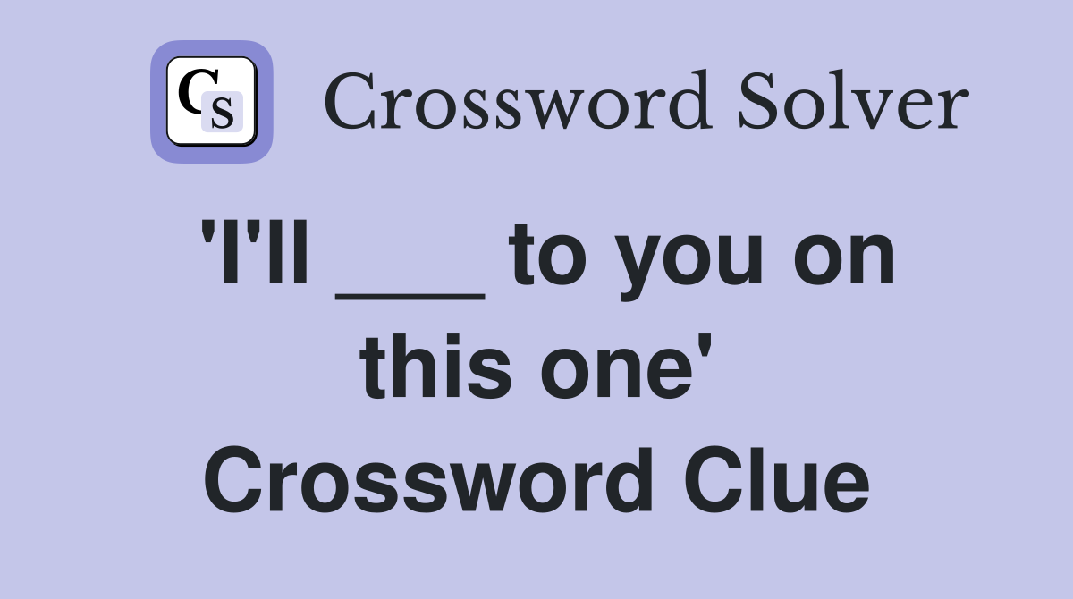 'I'll ___ to you on this one' Crossword Clue
