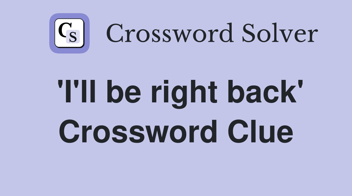 'I'll be right back' Crossword Clue