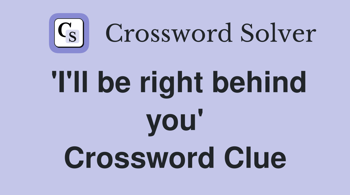 'I'll be right behind you' Crossword Clue