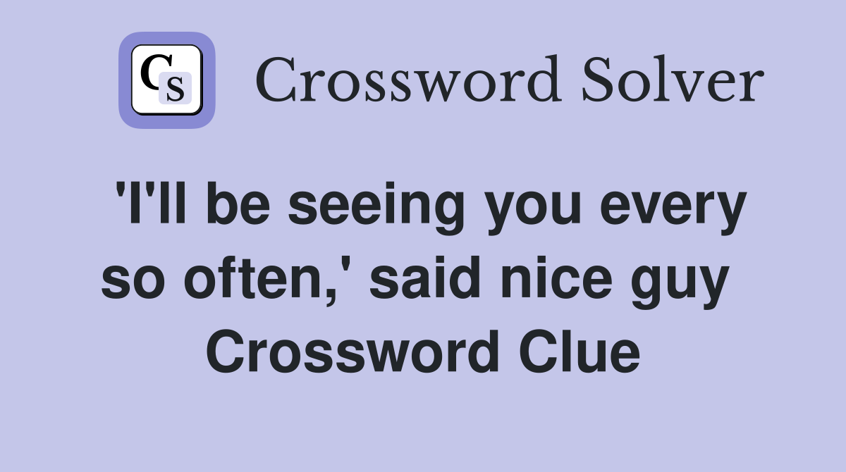 'I'll be seeing you every so often,' said nice guy  Crossword Clue