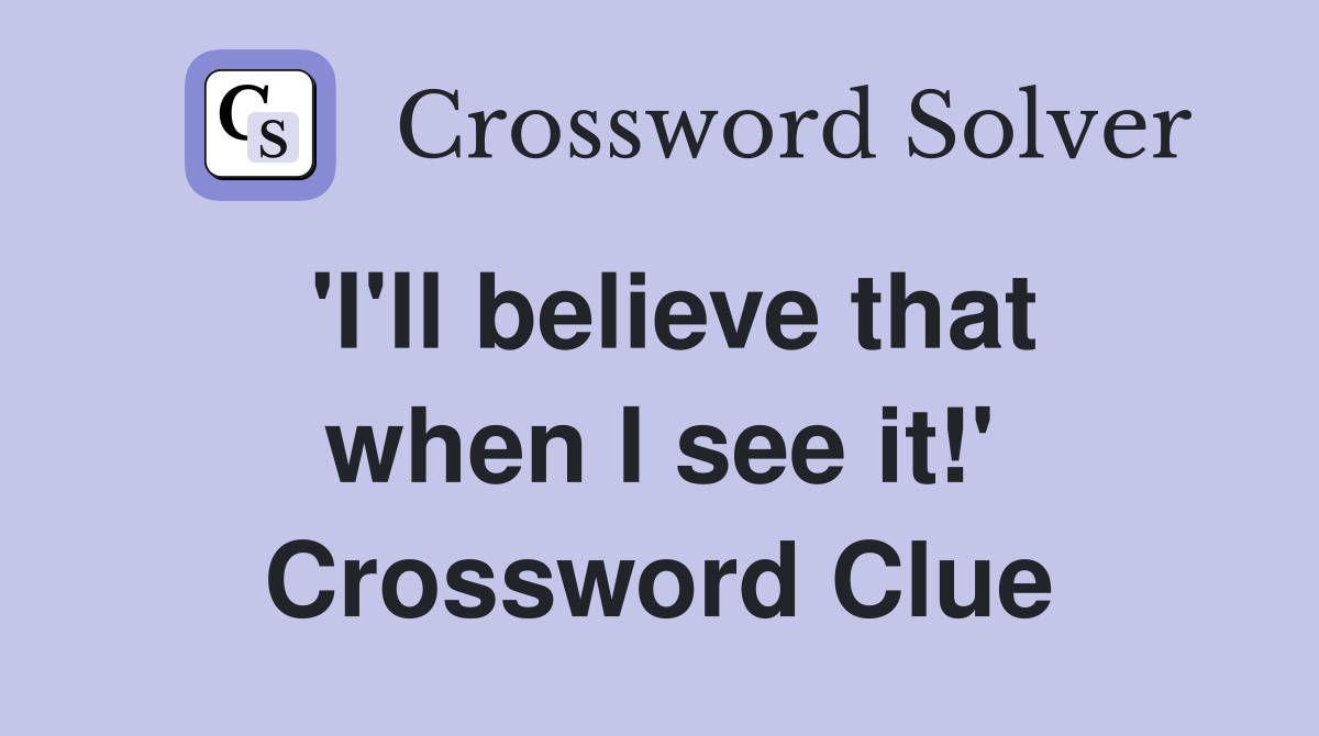 'I'll believe that when I see it!' Crossword Clue