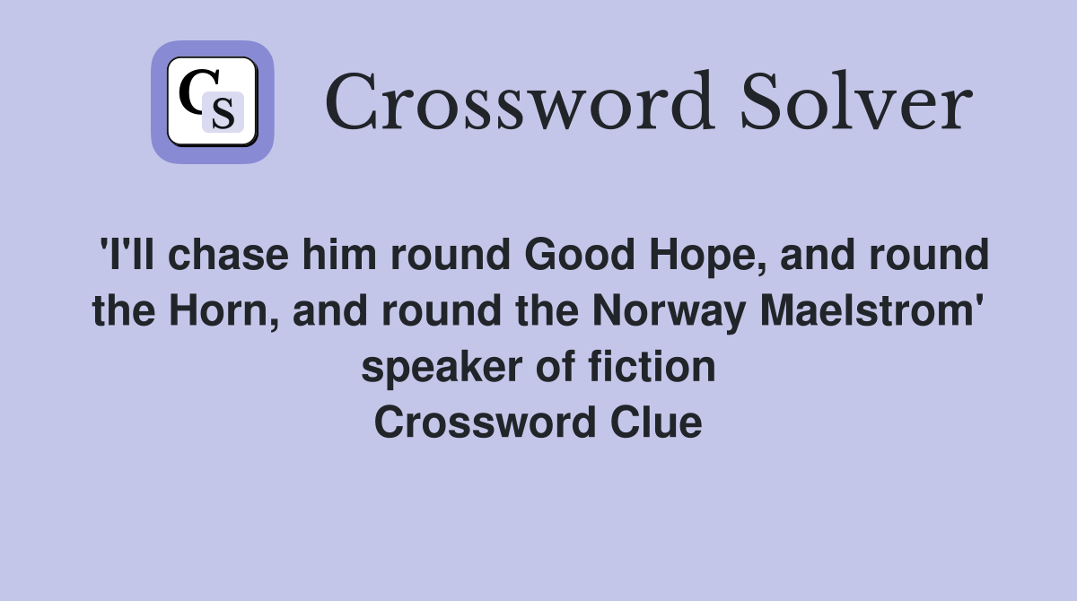 'I'll chase him round Good Hope, and round the Horn, and round the Norway Maelstrom' speaker of fiction Crossword Clue