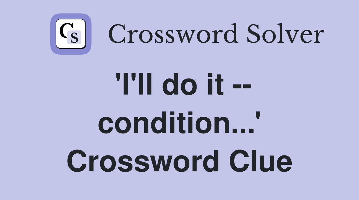 'I'll do it -- condition...' Crossword Clue