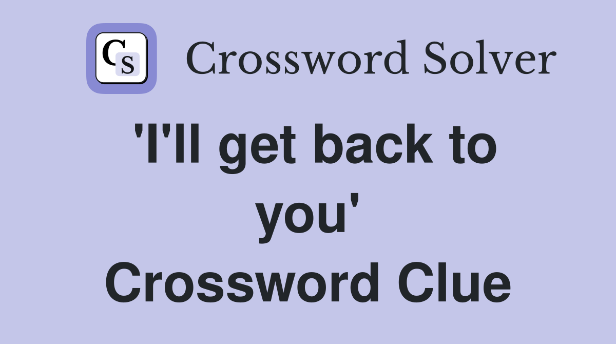 'I'll get back to you' Crossword Clue