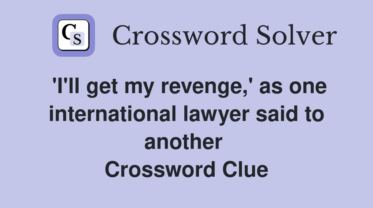 'I'll get my revenge,' as one international lawyer said to another  Crossword Clue