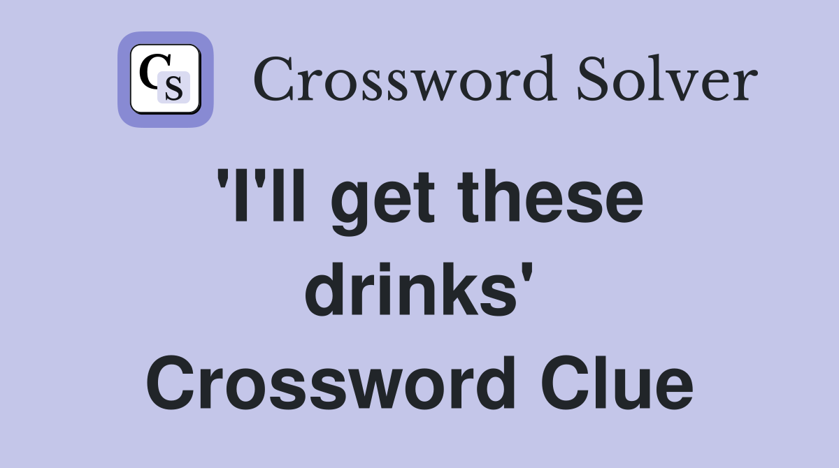 'I'll get these drinks' Crossword Clue