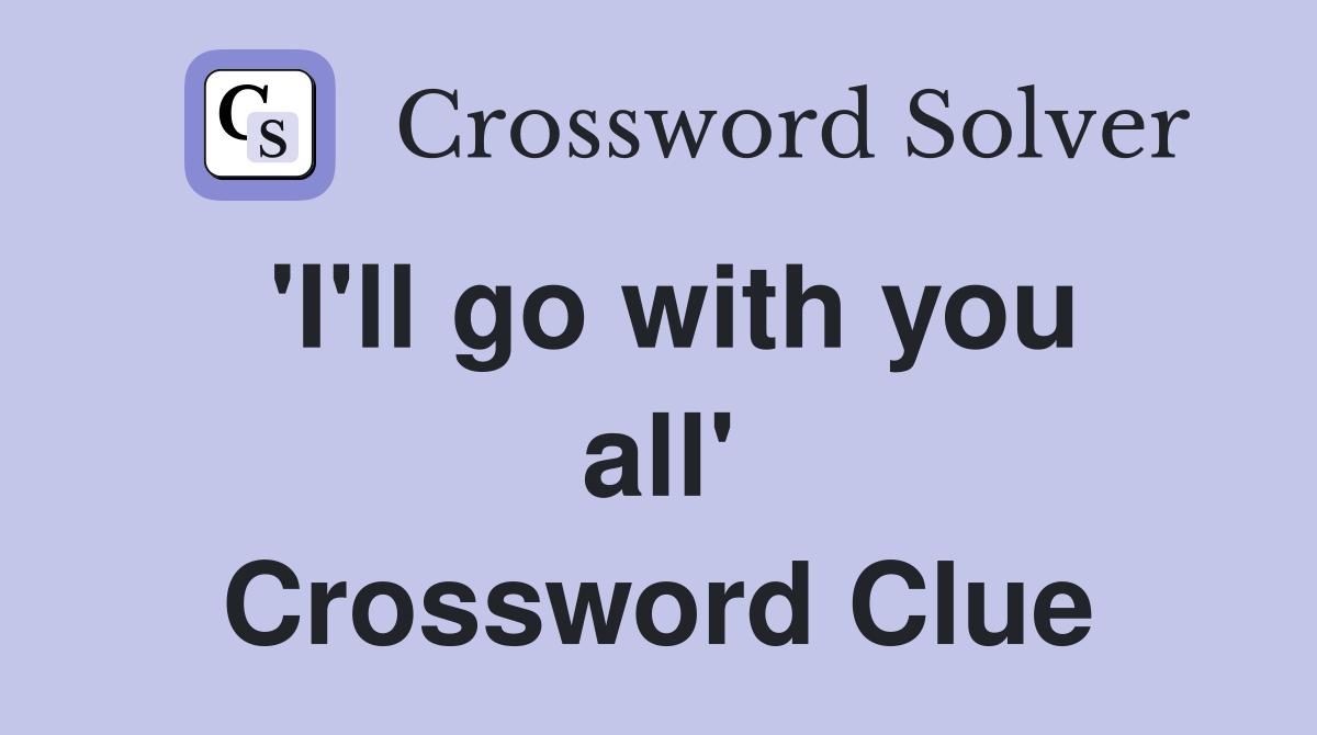 'I'll go with you all' Crossword Clue