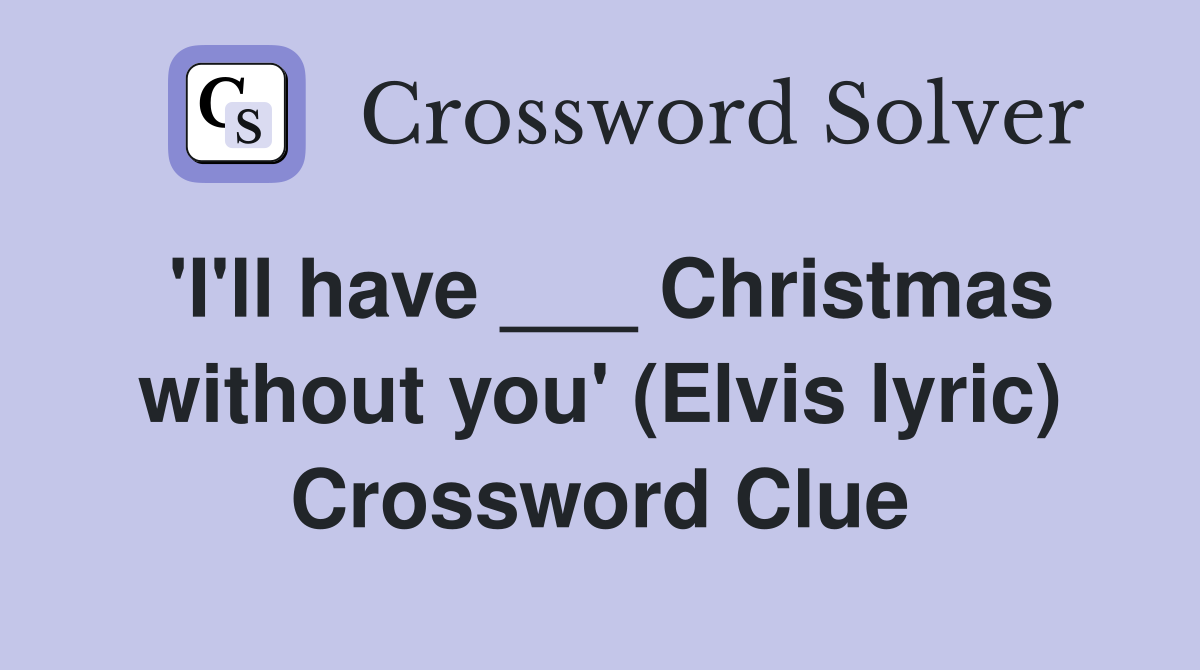 'I'll have ___ Christmas without you' (Elvis lyric) Crossword Clue