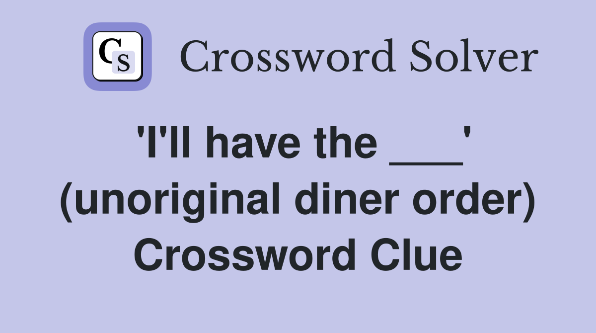 'I'll have the ___' (unoriginal diner order) Crossword Clue
