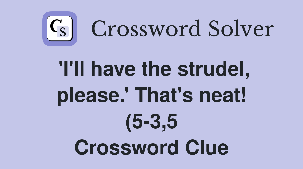 #39 I #39 ll have the strudel please #39 That #39 s neat (5 3 5) Crossword Clue #39 I #39 ll have the strudel please #39 That #39 s neat (5 3 5) Crossword Clue