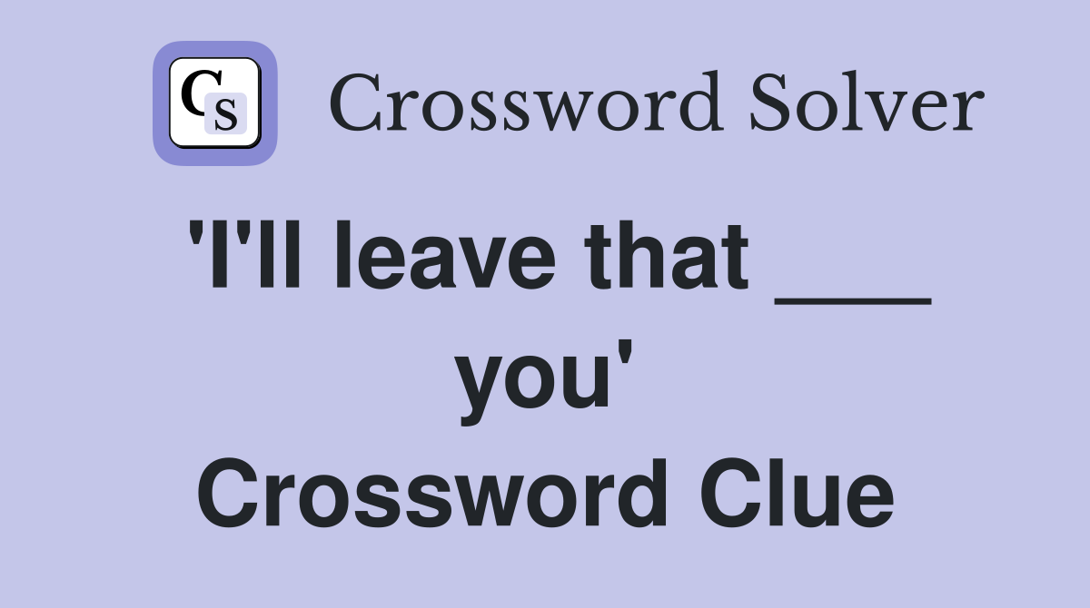 'I'll leave that ___ you' Crossword Clue