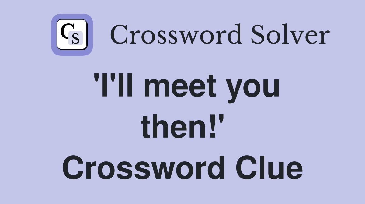 'I'll meet you then!' Crossword Clue