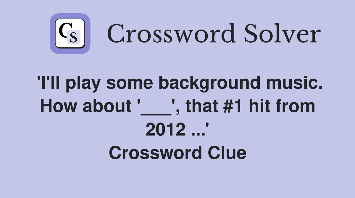'I'll play some background music. How about '___', that #1 hit from 2012 ...' Crossword Clue