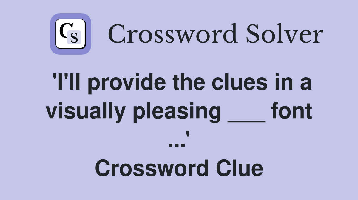 'I'll provide the clues in a visually pleasing ___ font ...' Crossword Clue
