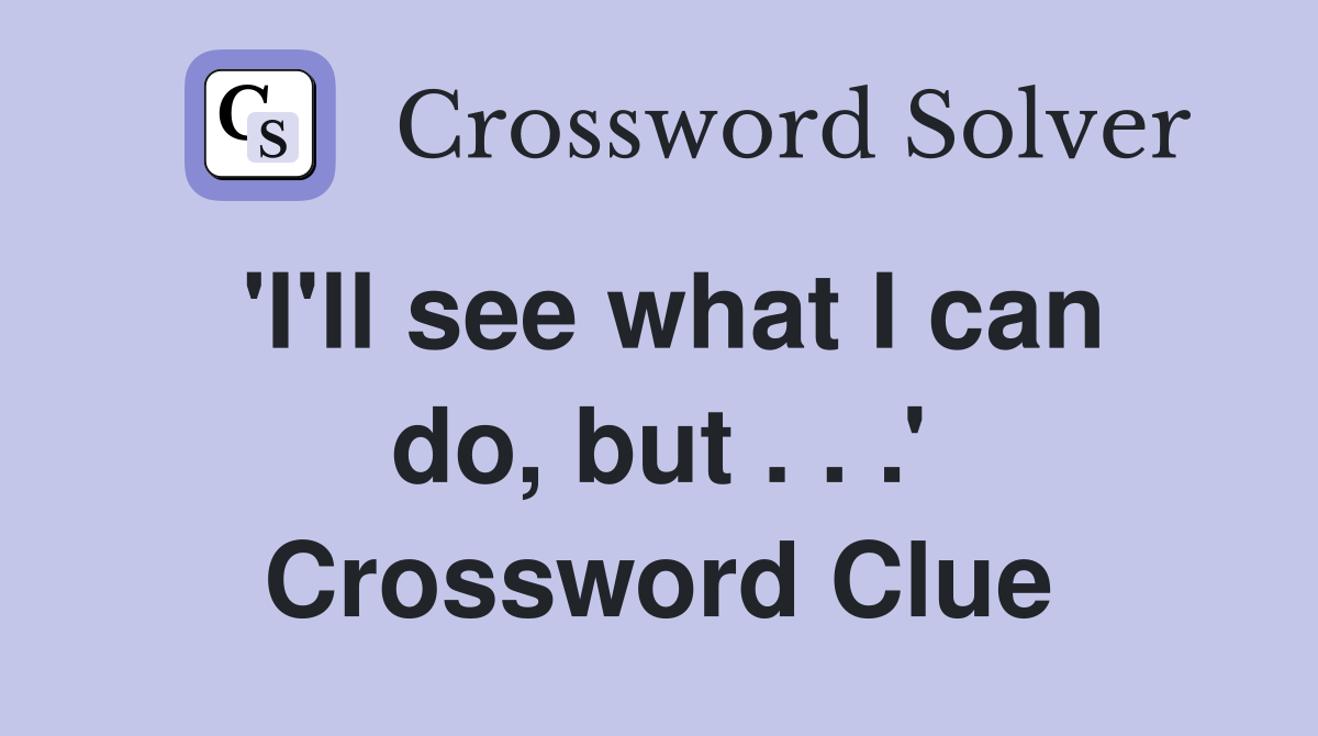 'I'll see what I can do, but . . .' Crossword Clue