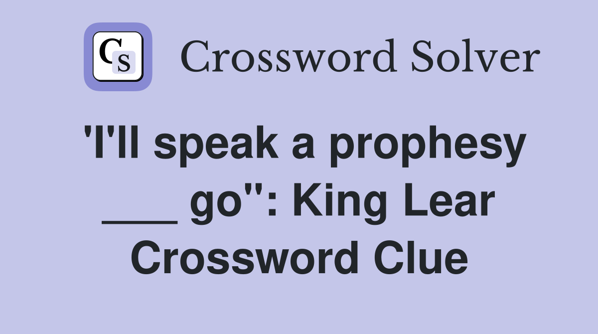 'I'll speak a prophesy ___ go": King Lear Crossword Clue