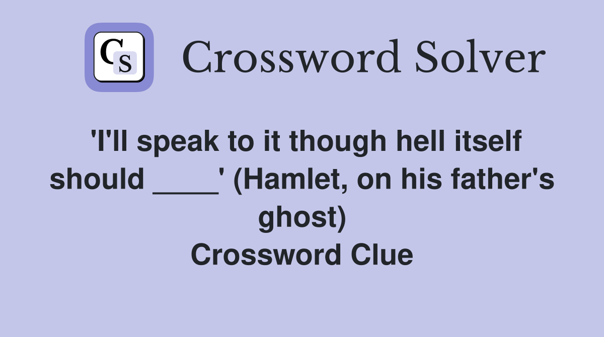 'I'll speak to it though hell itself should ____' (Hamlet, on his father's ghost) Crossword Clue