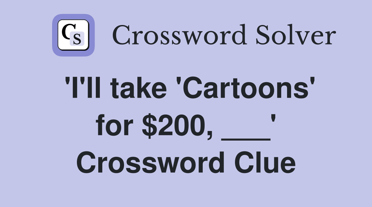 'I'll take 'Cartoons' for $200, ___' Crossword Clue