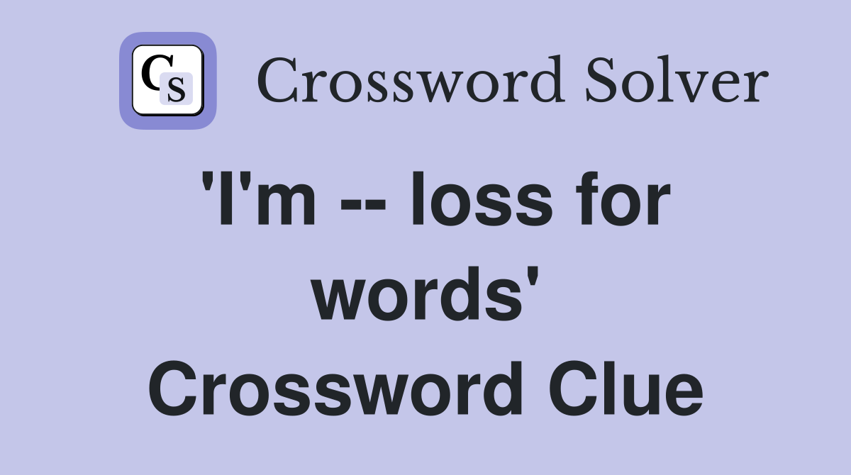 'I'm -- loss for words' Crossword Clue