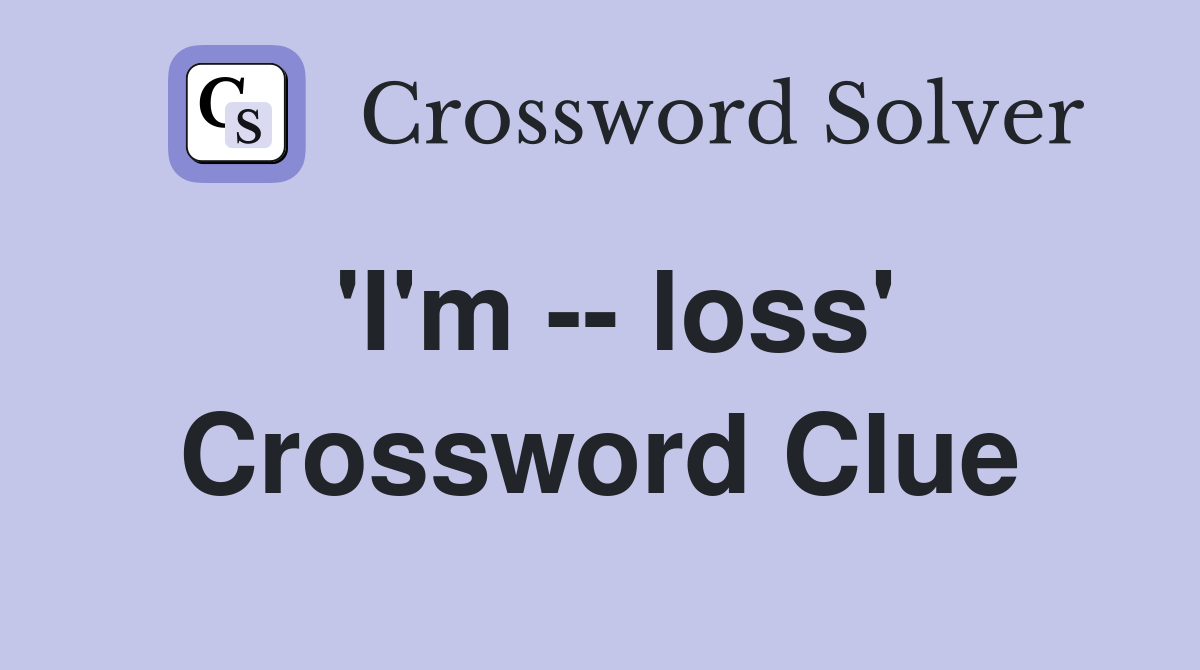 'I'm -- loss' Crossword Clue