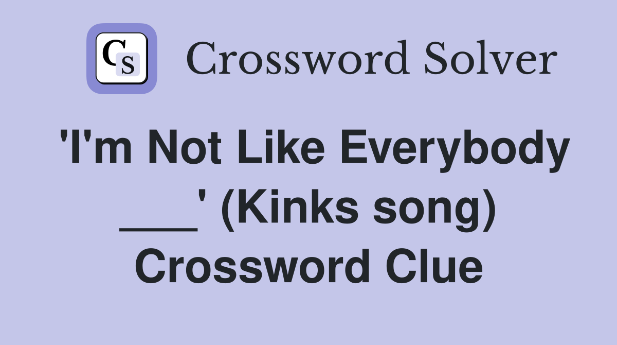 'I'm Not Like Everybody ___' (Kinks song) Crossword Clue