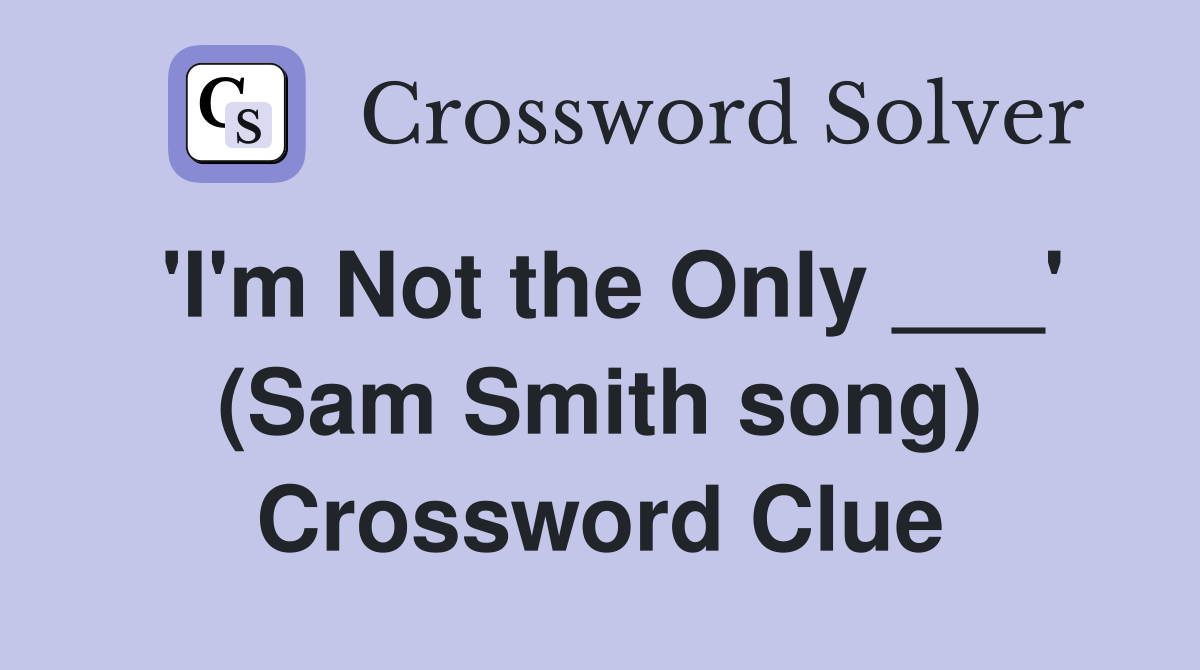 'I'm Not the Only ___' (Sam Smith song) Crossword Clue