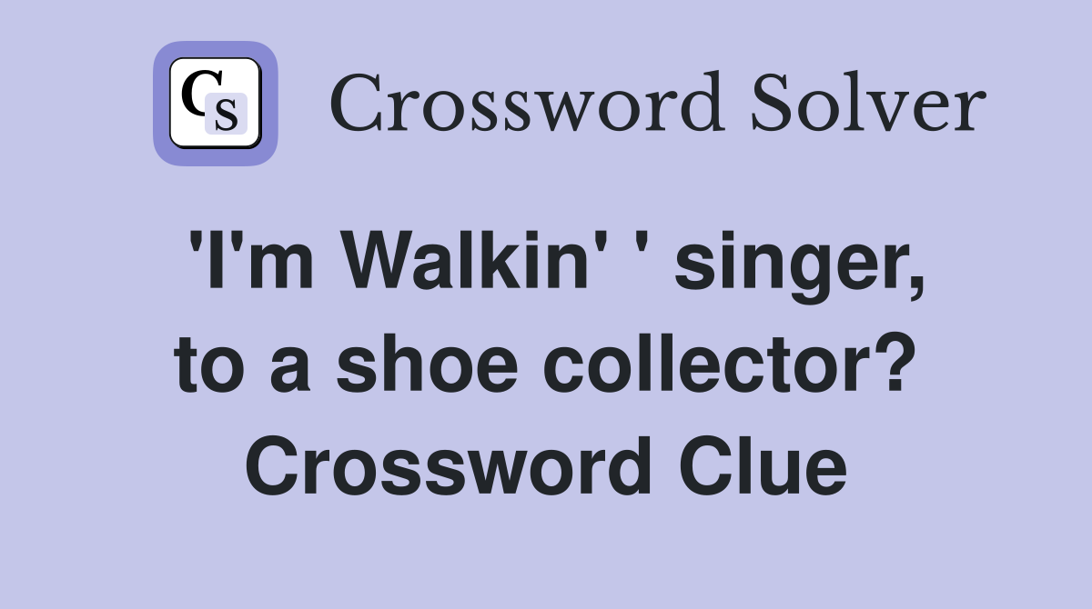 'I'm Walkin' ' singer, to a shoe collector? Crossword Clue
