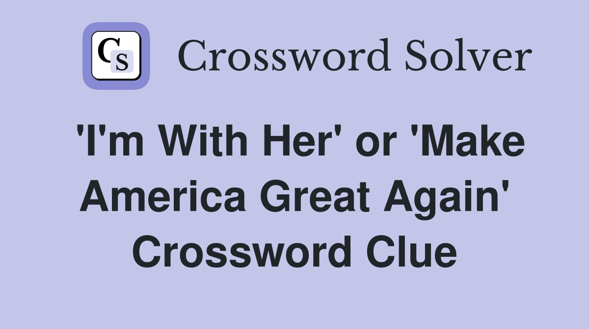 'I'm With Her' or 'Make America Great Again' Crossword Clue