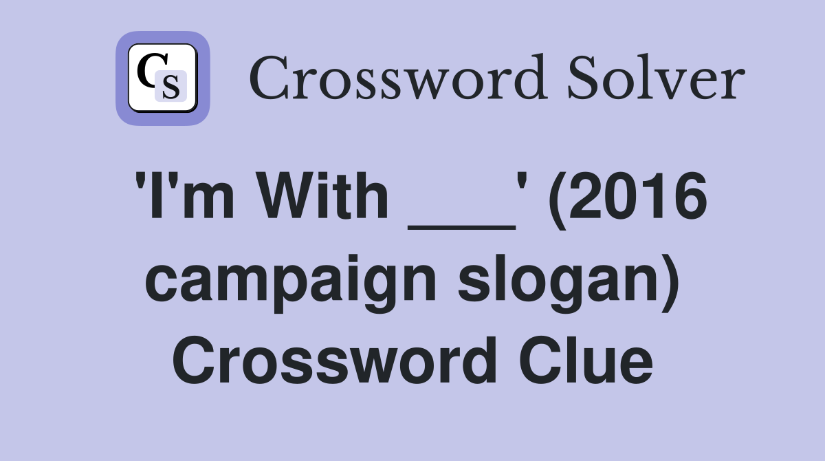 'I'm With ___' (2016 campaign slogan) Crossword Clue