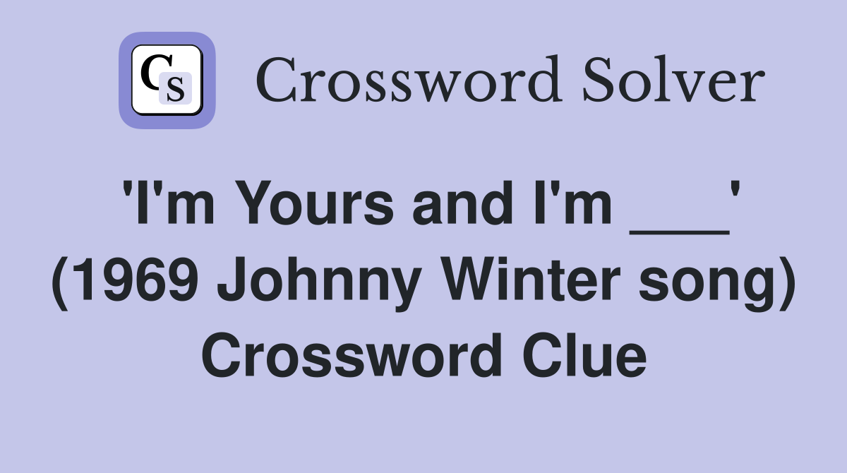 'I'm Yours and I'm ___' (1969 Johnny Winter song) Crossword Clue