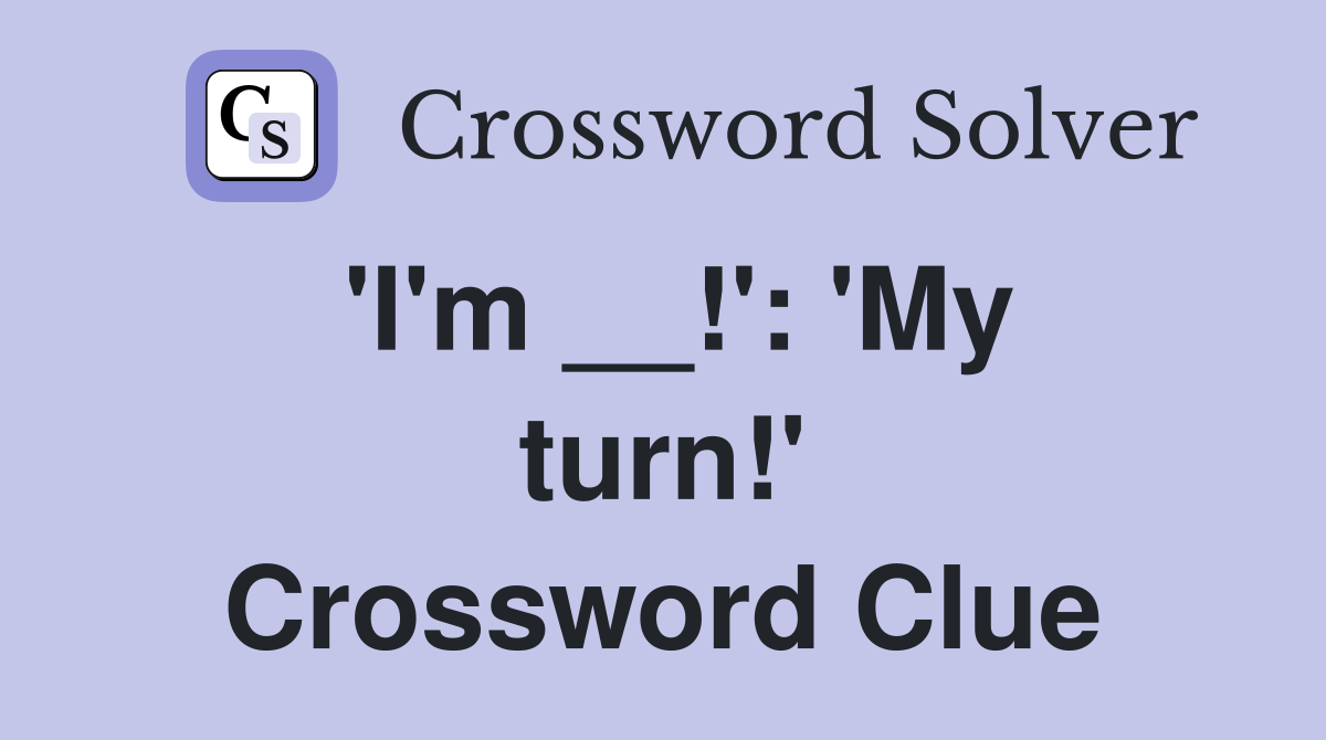 'I'm __!': 'My turn!' Crossword Clue