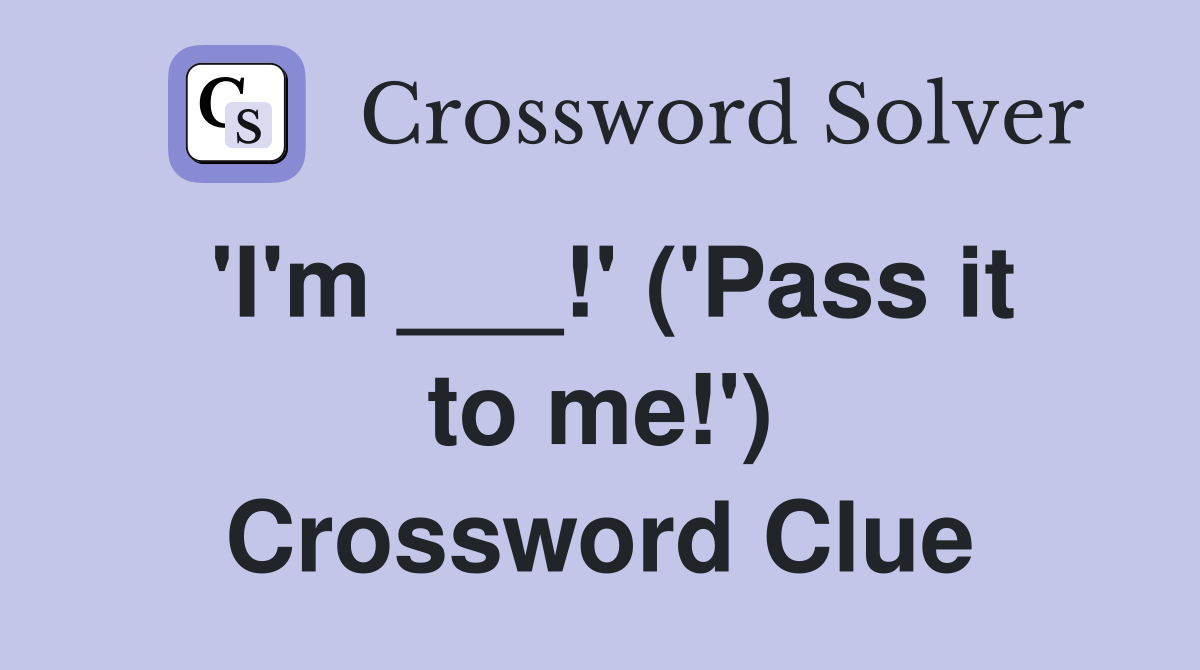 'I'm ___!' ('Pass it to me!') Crossword Clue