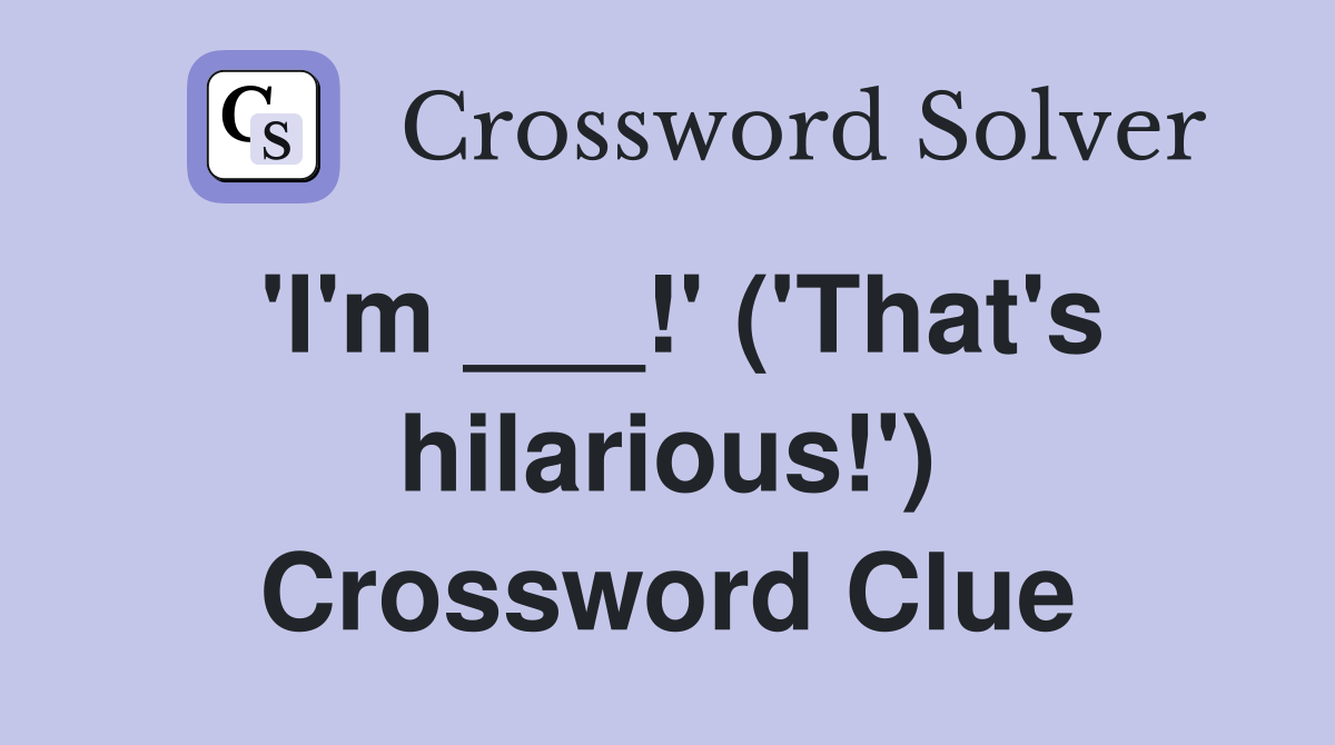'I'm ___!' ('That's hilarious!') Crossword Clue