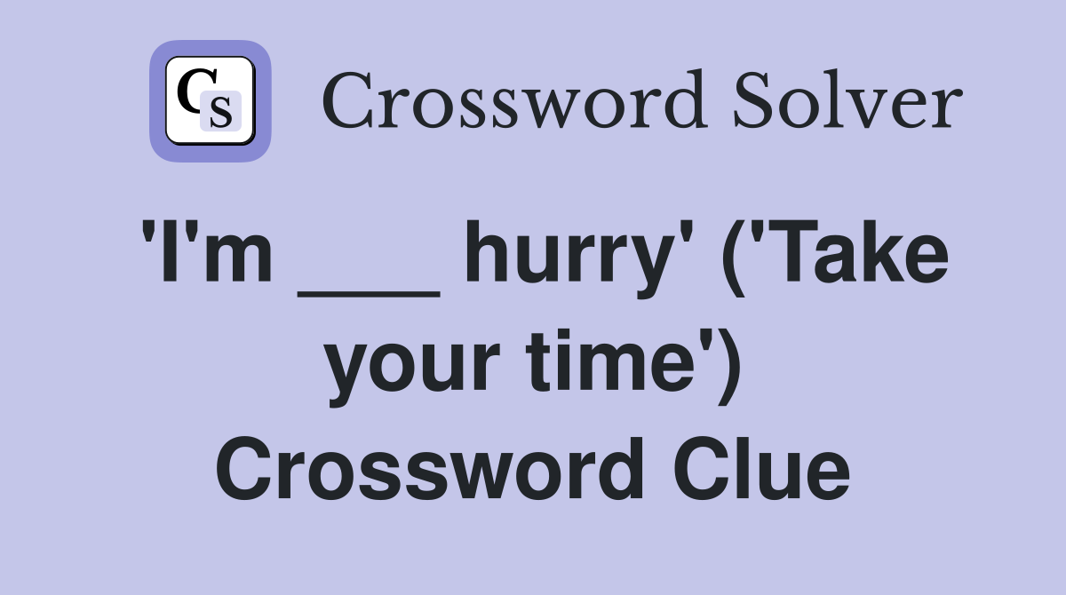 'I'm ___ hurry' ('Take your time') Crossword Clue