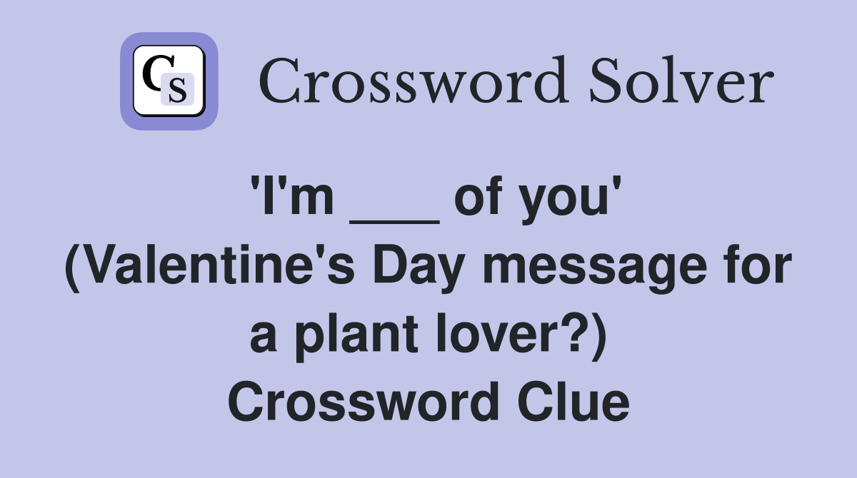 'I'm ___ of you' (Valentine's Day message for a plant lover?) Crossword Clue