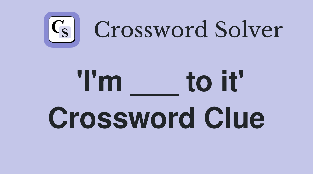 'I'm ___ to it' Crossword Clue