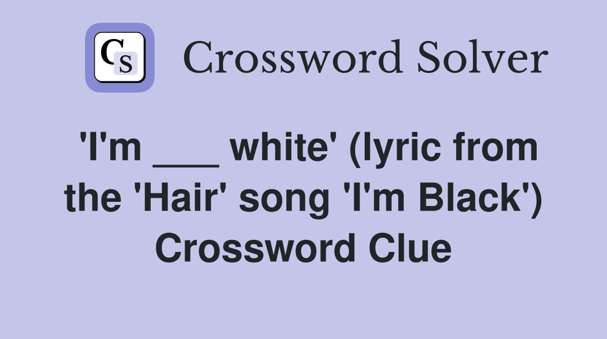 'I'm ___ white' (lyric from the 'Hair' song 'I'm Black') Crossword Clue