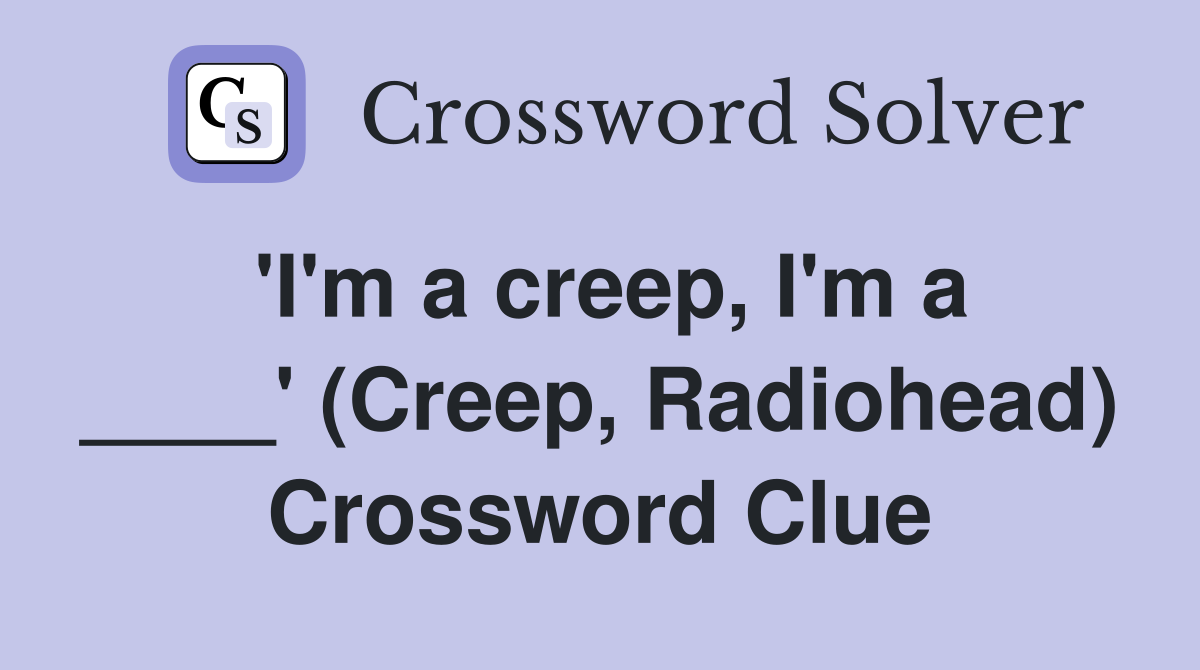 'I'm a creep, I'm a ____' (Creep, Radiohead) Crossword Clue