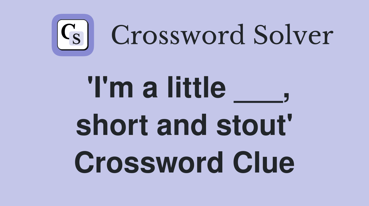 'I'm a little ___, short and stout' Crossword Clue
