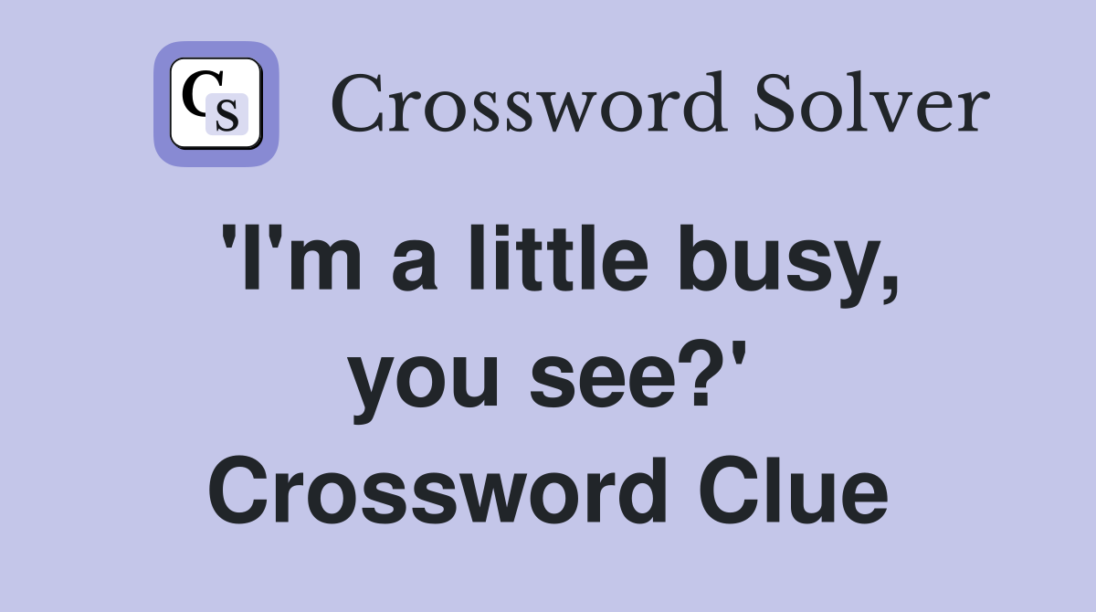 'I'm a little busy, you see?' Crossword Clue