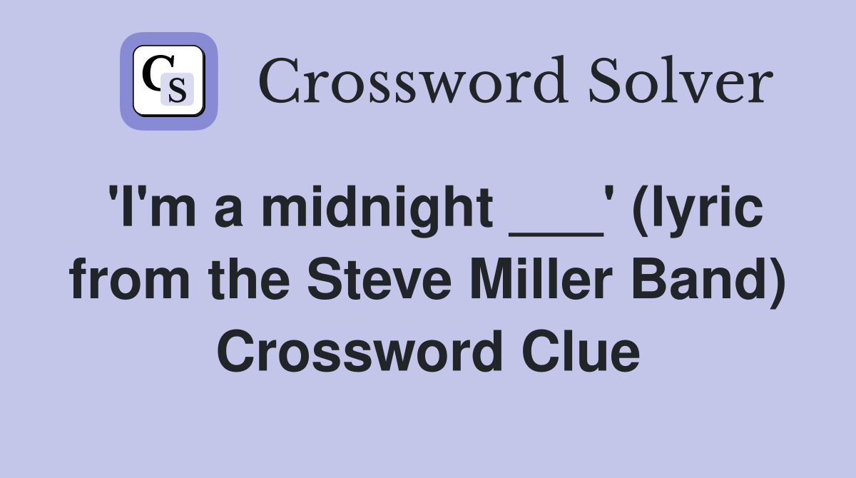 'I'm a midnight ___' (lyric from the Steve Miller Band) Crossword Clue