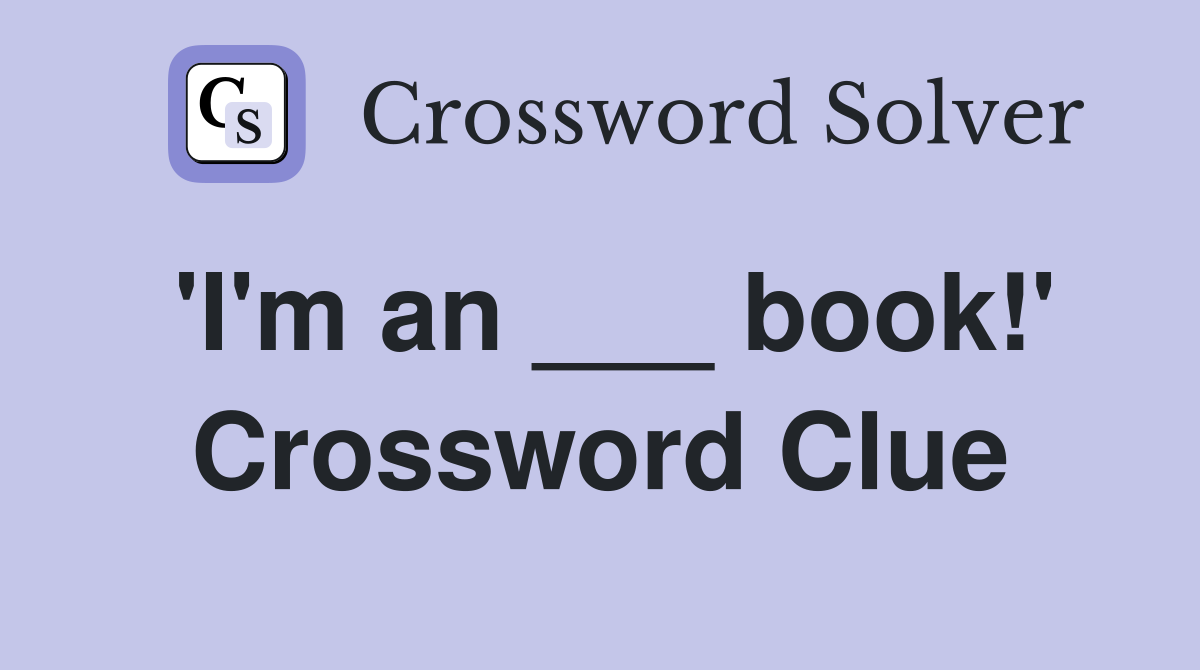 'I'm an ___ book!' Crossword Clue